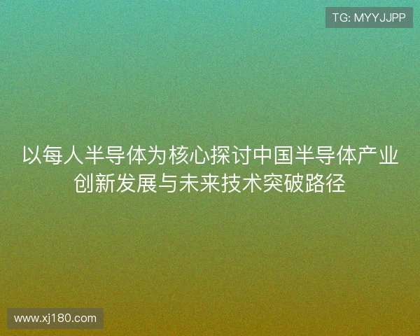 以每人半导体为核心探讨中国半导体产业创新发展与未来技术突破路径