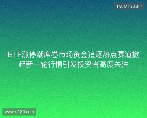 ETF涨停潮席卷市场资金追逐热点赛道掀起新一轮行情引发投资者高度关注 ETF涨停潮席卷市场资金追逐热点赛道掀起新一轮行情引发投资者高度关注